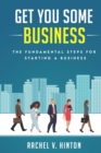 Image for Get You Some Business : The Fundamental Steps For Starting A Business