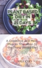 Image for Plant Based Diet in 21 Days : A Cookbook and Meal Plan to Transition to the Plant Based Diet