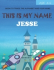 Image for This is my name Jesse : book to trace the alphabet and your name: age 4-6