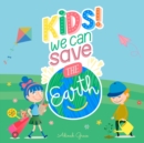 Image for Kids we can save the earth : A kid&#39;s guide to become guardian of planet Earth