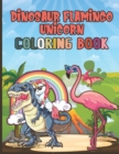 Image for Dinosaur Flamingo Unicorn Coloring Book : Amazing Coloring Activity Book For Kids With Over 60 Unique Coloring Pages For Kids Ages 4-8 Who Love Dinosaurs Flamingo And Unicorn And Coloring