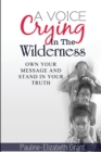 Image for A Voice Crying in The Wilderness : Own Your Message and Stand in Your Truth