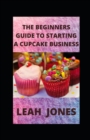 Image for The Beginners Guide to Starting a Cupcake Business