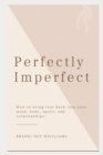 Image for Perfectly Imperfect : How to bring love back into your mind, body, spirit, and relationships.