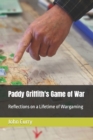 Image for Paddy Griffith&#39;s Game of War : Reflections on a Lifetime of Wargaming Volume 1