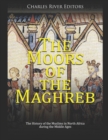 Image for The Moors of the Maghreb : The History of the Muslims in North Africa during the Middle Ages