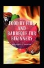 Image for Food By Fire And Barbeque For Beginners