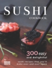 Image for Sushi Cookbook : 300 Easy and Delightful Recipes That You&#39;ll Make Over and Over Again