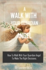 Image for A Walk with Your Guardian Angel : How to Walk with Your Guardian Angel to Make the Right Decision