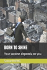 Image for Born to Shine : Your success depends on you