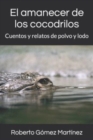 Image for El amanecer de los cocodrilos : Cuentos y relatos de polvo y lodo