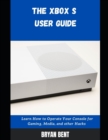 Image for The Xbox S User Guide : Learn How To Operate Your Console For Gaming, Media And Other Hacks
