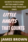 Image for Little Habits That Counts : Secrets To Building Better Habits And Breaking Free From Bad Ones