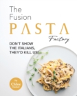 Image for The Fusion Pasta Factory : Don&#39;t Show the Italians, They&#39;d Kill Us!