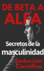 Image for De beta a alfa Secretos de la masculinidad