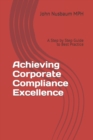 Image for Achieving Corporate Compliance Excellence : A Step by Step Guide to Best Practice