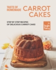 Image for Taste of Homemade Carrot Cake : Step by Step Recipes of Delicious Carrot Cake!
