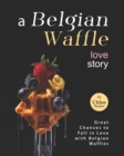 Image for A Belgian Waffle Love Story : Great Chances to Fall in Love with Belgian Waffles