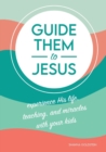 Image for Guide Them to Jesus : Experience His Life, Teaching, and Miracles with Your Kids
