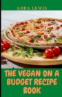 Image for The Vegan-on-a-Budget Recipe Book : Quick, Easy, and Budget-Friendly Delicious Plant-Based Recipes