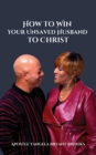 Image for How To Win Your Unsaved Husband To Christ