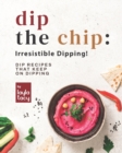 Image for Dip the Chip : Irresistible Dipping!: Dip Recipes that Keep on Dipping