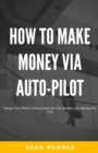 Image for How To Make Money Via Auto-Pilot : Setup Your Work in Hours And Lets The System Get Money For You