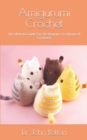 Image for Amigurumi Crochet : The Ultimate Guide For The Beginner To Advanced Crocheter