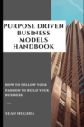 Image for Purpose Driven Business Models Handbook : How To Follow Your Passion To Build Your Business
