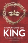 Image for Encountering Our King : Meditations on Christ the King