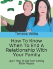 Image for How To Know When To End A Relationship With Your Family : Learn How To Get Even Among Bitter People