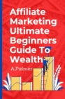 Image for Affiliate Marketing Ultimate Beginners Guide To Wealth