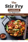 Image for The Stir Fry Cookbook For Beginners : Quick, Easy and Healthy Stir Fry Recipes to Try at Home