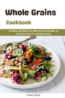 Image for Whole Grains Cookbook : Healthy and Delicious Whole Grains Recipes to Cook at Home for Healthy Living