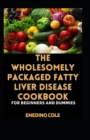 Image for The Wholesomely Packaged Fatty Liver Disease Cookbook For Beginners And Dummies