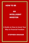 Image for How to Be an Intelligent Investor : A Guide on How to Invest Your Way to Financial Freedom