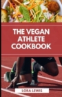 Image for The Vegan Athlete Cookbook : Discover Tons Of Plant-Based Recipes To Replenish Your Body