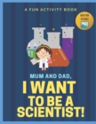 Image for I Want to Be A Scientist : For Kids Age 3 to 7 Who Want to Be Scientists
