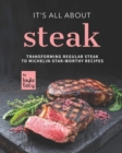 Image for It&#39;s All About Steak : Transforming Regular Steak To Michelin-Star-Worthy Recipes