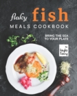 Image for Flaky Fish Meals Cookbook : Bring The Sea To Your Plate