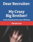 Image for Dear Recruiter : My Crazy Big Brother: A Dear Homeland Security &amp; FBI Story