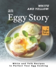 Image for White and Yellow : An Eggy Story: White and Yolk Recipes to Perfect Your Egg Cooking