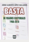 Image for Basta de Fraudes Electorales : 1988-2018