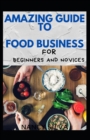 Image for Amazing Guide To Food Business Foe Beginners And Novices