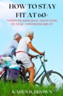 Image for How to stay fit at 60+ : 9 Steps to Aging Well and staying fit at 60+ (and Feeling Great!)