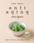 Image for The Best Anti Aging Recipes : Foods To Reverse the Hands of Time