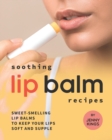Image for Soothing Lip Balm Recipes : Sweet-Smelling Lip Balms to Keep Your Lips Soft and Supple