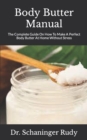 Image for Body Butter Manual : The Complete Guide On How To Make A Perfect Body Butter At Home Without Stress