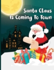 Image for Santa Claus Is Coming To Town : A Fun Christmas Coloring Book For Kids, Toddlers, Teens