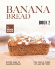 Image for Banana Bread Recipes - Book 2 : Every Kind of Banana Bread You Could Think Of and Beyond!